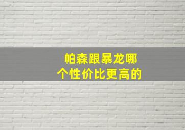 帕森跟暴龙哪个性价比更高的