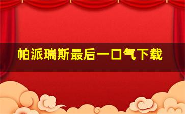 帕派瑞斯最后一口气下载