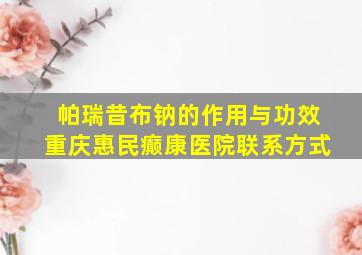 帕瑞昔布钠的作用与功效重庆惠民癫康医院联系方式