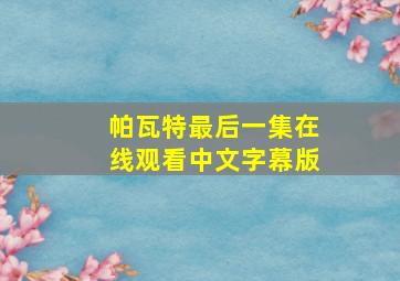 帕瓦特最后一集在线观看中文字幕版