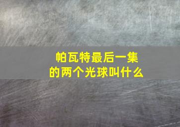 帕瓦特最后一集的两个光球叫什么