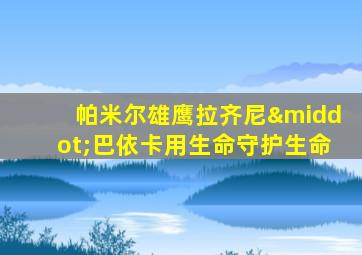 帕米尔雄鹰拉齐尼·巴依卡用生命守护生命