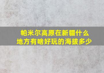 帕米尔高原在新疆什么地方有啥好玩的海拔多少