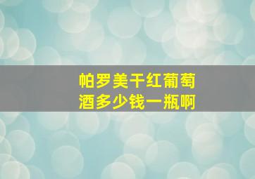 帕罗美干红葡萄酒多少钱一瓶啊