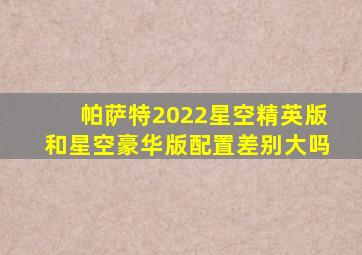 帕萨特2022星空精英版和星空豪华版配置差别大吗