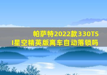 帕萨特2022款330TSI星空精英版离车自动落锁吗