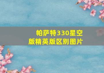 帕萨特330星空版精英版区别图片