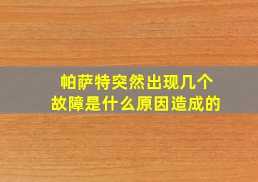 帕萨特突然出现几个故障是什么原因造成的