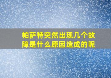 帕萨特突然出现几个故障是什么原因造成的呢