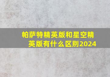 帕萨特精英版和星空精英版有什么区别2024