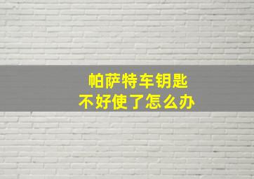 帕萨特车钥匙不好使了怎么办