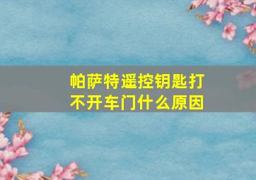 帕萨特遥控钥匙打不开车门什么原因