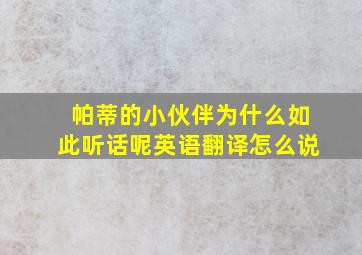 帕蒂的小伙伴为什么如此听话呢英语翻译怎么说