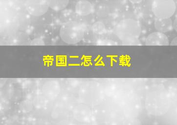 帝国二怎么下载