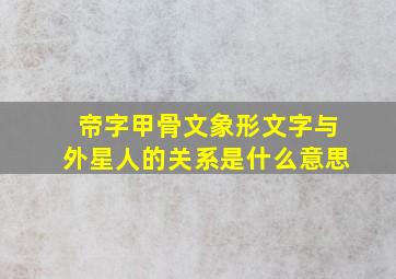 帝字甲骨文象形文字与外星人的关系是什么意思