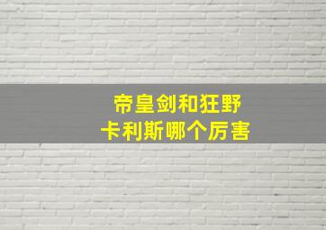 帝皇剑和狂野卡利斯哪个厉害