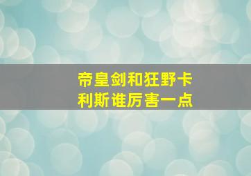 帝皇剑和狂野卡利斯谁厉害一点