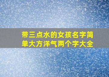 带三点水的女孩名字简单大方洋气两个字大全