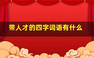 带人才的四字词语有什么