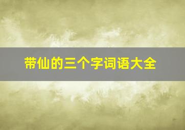 带仙的三个字词语大全