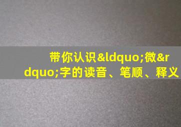 带你认识“微”字的读音、笔顺、释义