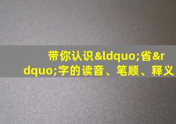 带你认识“省”字的读音、笔顺、释义