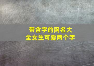 带含字的网名大全女生可爱两个字