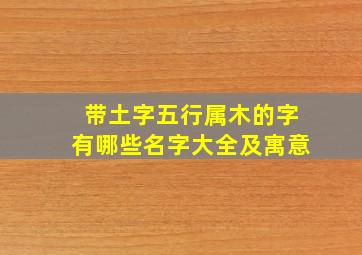 带土字五行属木的字有哪些名字大全及寓意