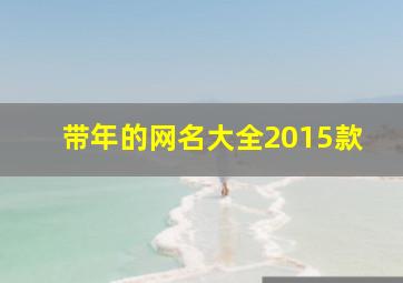 带年的网名大全2015款