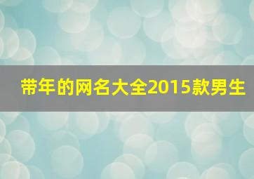 带年的网名大全2015款男生