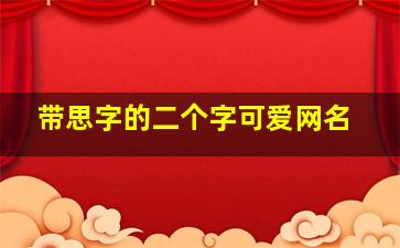 带思字的二个字可爱网名