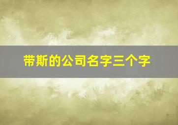 带斯的公司名字三个字