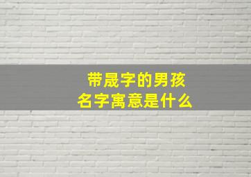 带晟字的男孩名字寓意是什么