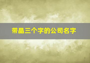 带晶三个字的公司名字