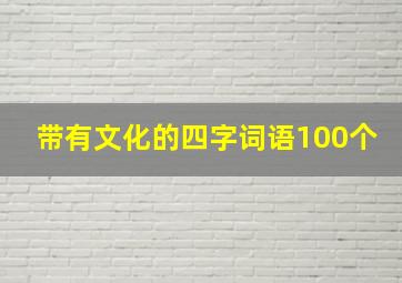 带有文化的四字词语100个