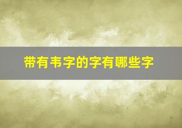 带有韦字的字有哪些字