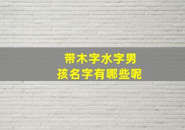 带木字水字男孩名字有哪些呢