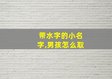 带水字的小名字,男孩怎么取