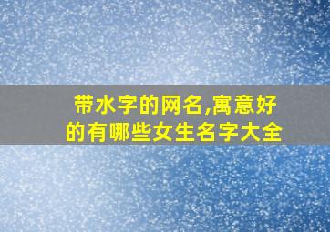 带水字的网名,寓意好的有哪些女生名字大全