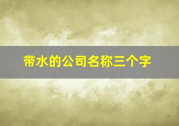 带水的公司名称三个字