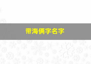 带海俩字名字