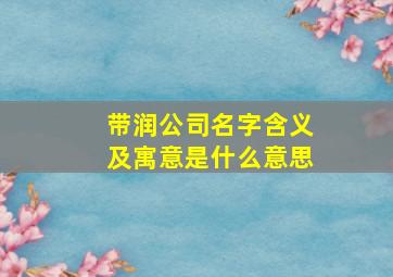 带润公司名字含义及寓意是什么意思