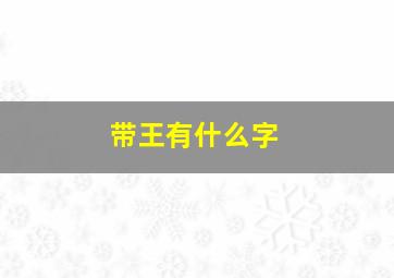 带王有什么字