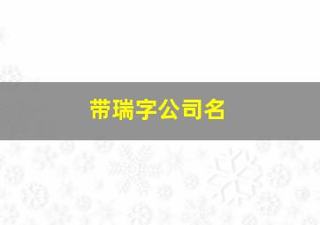 带瑞字公司名