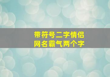 带符号二字情侣网名霸气两个字