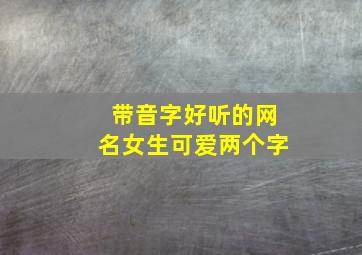 带音字好听的网名女生可爱两个字