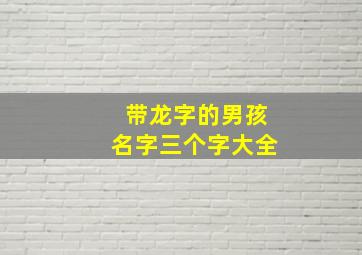 带龙字的男孩名字三个字大全