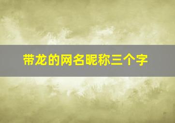 带龙的网名昵称三个字