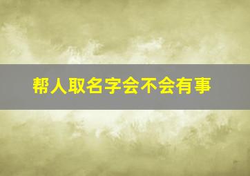 帮人取名字会不会有事