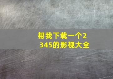 帮我下载一个2345的影视大全